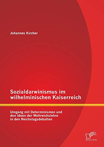 Sozialdarwinismus im wilhelminischen Kaiserreich: Umgang mit Determinismen und den Ideen der Weltreichslehre in den Reichstagsdebatten